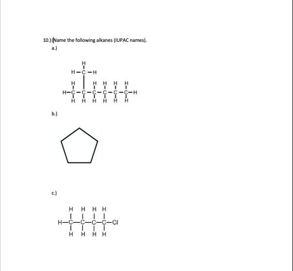 10.) (Name the following alkanes (IUPAC names).
a.)
H-C-H
H H H
H-ç--
H H H HHA
b.)
c.)
H HHH
H-C-
C-
C-C-CI
H.
нн
