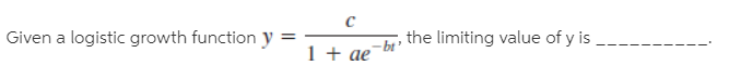 Given a logistic growth function y
1 + ae
the limiting value of y is
- bt'
