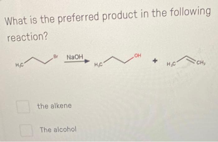 What is the preferred product in the following
reaction?
H.C
Br NaOH
the alkene
The alcohol
H₂C
OH
+
H₂C
CH₂
