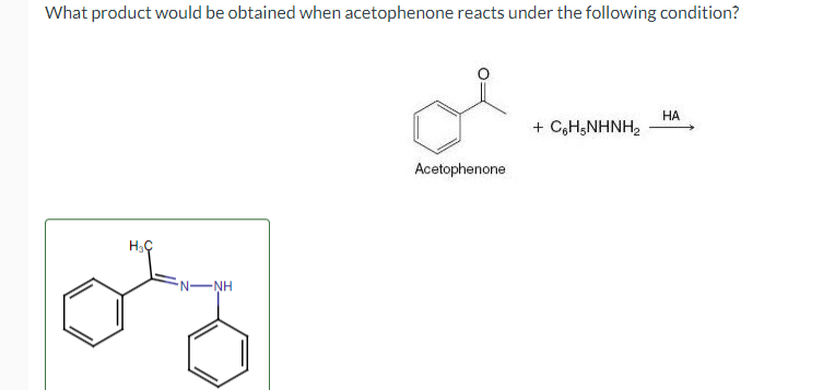 What product would be obtained when acetophenone reacts under the following condition?
H₂C
N-NH
oty
Acetophenone
+ CoHSNHNH2
HA
