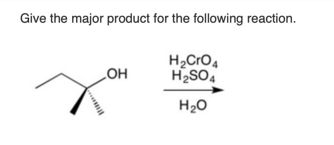 Give the major product for the following reaction.
OH
H2CrO4
H2SO4
H2O