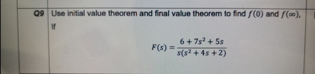 Q9 Use initial value theorem and final value theorem to find f(0) and f(o),
if
6 + 7s2 + 5s
F(s)
s(s2 + 4s + 2)
