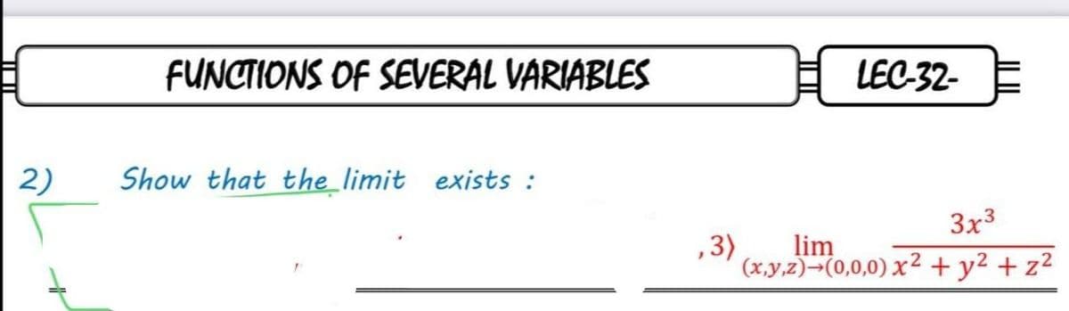 FUNCTIONS OF SEVERAL VARIABLES
LEC-32-
2)
Show that the limit exists :
3x3
,3)
lim
(x,y,z)¬(0,0,0) x2 + y2 + z2
