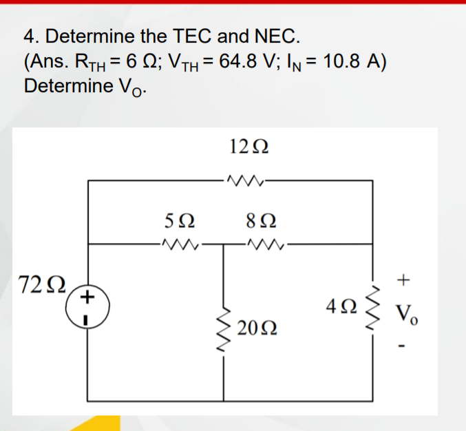 4. Determine the TEC and NEC.
(Ans. RTH = 6 Q; VTH = 64.8 V; In = 10.8 A)
Determine Vo-
12Ω
5Ω
72 2,
+
4Ω
Vo
20N
