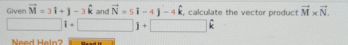 Given M = 3 î + j- 3k and N = 5 Î – 4 ĵ – 4 k, calculate the vector product M x N.
Need Heln?
Read It
