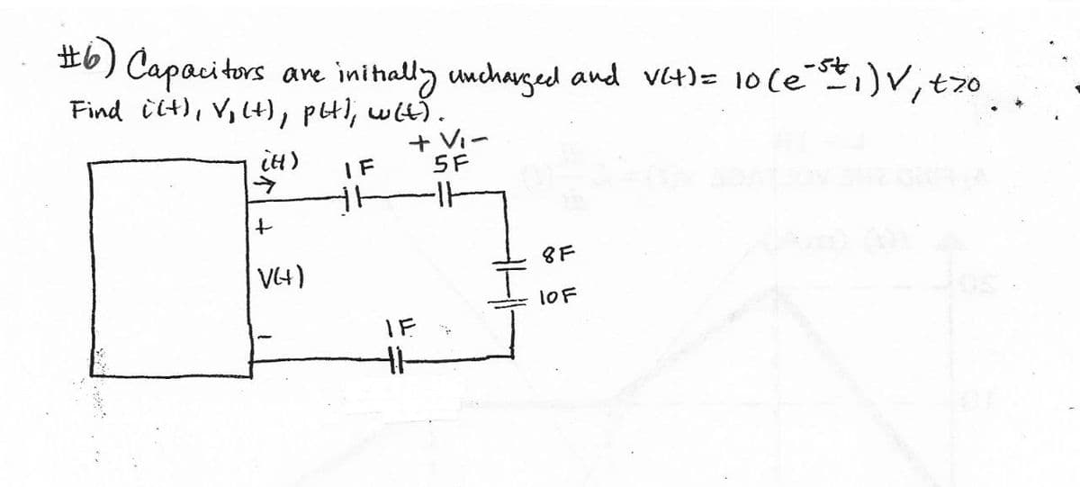 #6) Capacitors
are initially uncharged and V(+) = 10 (e-st 1) V; tzo
Find i(t), V, (+), pH); w(t).
+VI-
SF
iH)
IF
个
-11
+
V(+)
8F
10F
IF