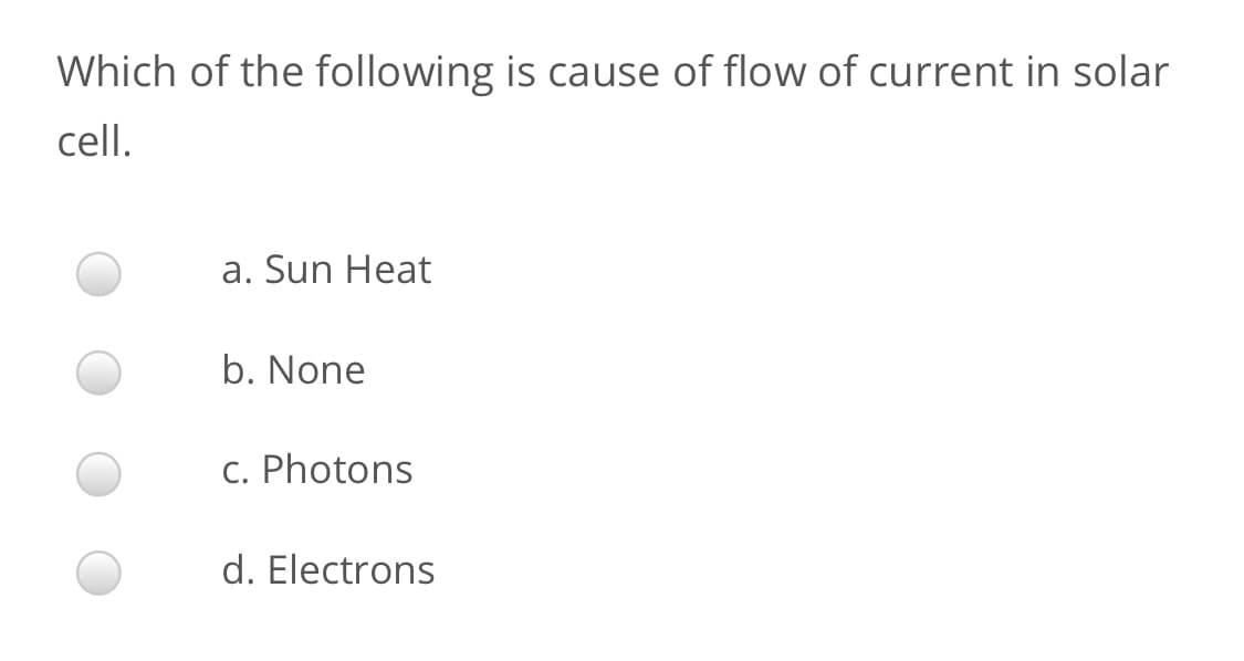 Which of the following is cause of flow of current in solar
cell.
a. Sun Heat
b. None
c. Photons
d. Electrons
