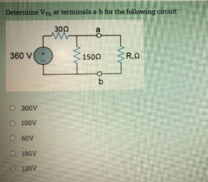 Determine VTh at terminals a-b for the following circuit:
300
360 V
1500
R.Q
b
O 300V
O 100V
O60V
O 180V
O 120V
