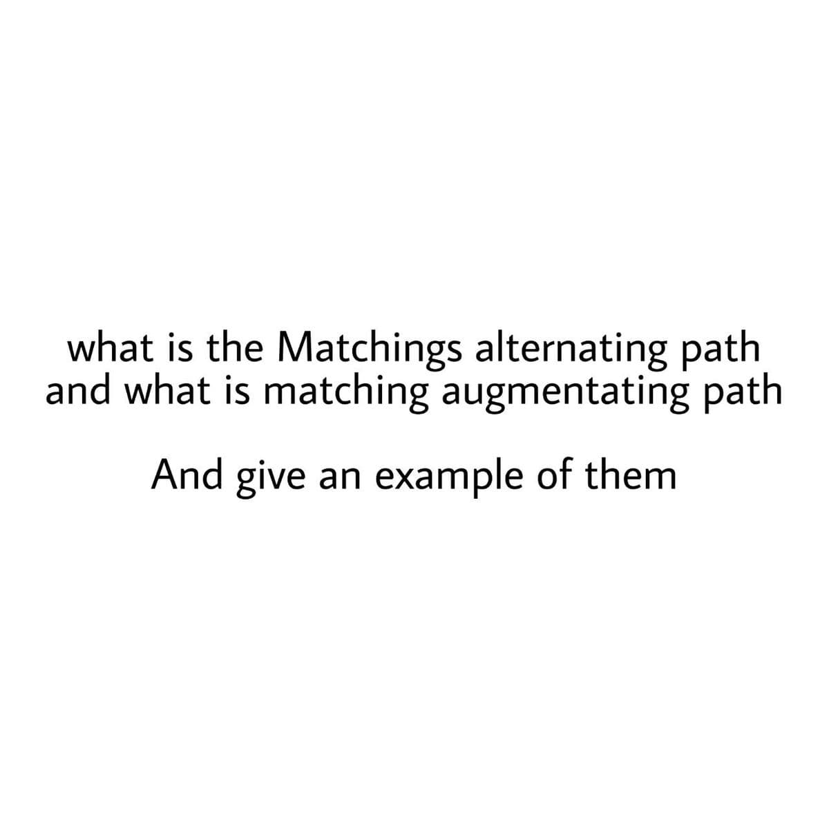 what is the Matchings alternating path
and what is matching augmentating path
And give
an
example of them

