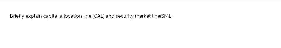Briefly explain capital allocation line (CAL) and security market line(SML)