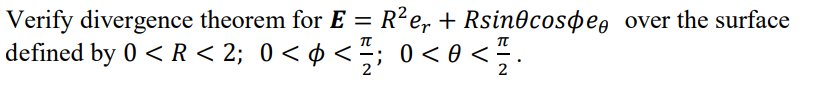 Verify divergence theorem for E = R²er + Rsin0cospe over the surface
T
defined by 0 < R < 2; 0 < ¢ < 1; 0 < 0 < 72 ·