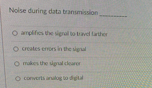 Noise during data transmission
O amplifies the signal to travel farther
O creates crrors in the signal
Omakes the signal clearer
O converts analog to digital
