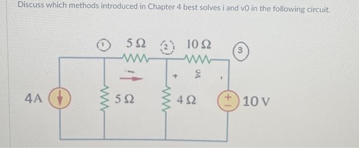 Discuss which methods introduced in Chapter 4 best solves i and v0 in the following circuit.
4Α
Μ
5Ω
5Ω
Σ
ww
Μ
10 Ω
VO
4Ω
3
10 V