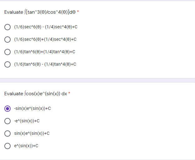 Evaluate ſ[tan^3(e)/cos^4(e)]de *
O (1/6)sec^6(0) - (1/4)sec^4(8)+C
О (1/6) sec^6(ө)+(1/4)sec^4(Ө)+с
O (1/6)tan^6(0)+(1/4)tan^4(0)+C
O (1/6)tan*6(0) - (1/4)tan^4(0)+C
Evaluate ſcos(x)e^(sin(x)) dx *
-sin(x)e^(sin(x))+C
-e^(sin(x))+C
O sin(x)e^(sin(x))+C
О е sin(x))+C
