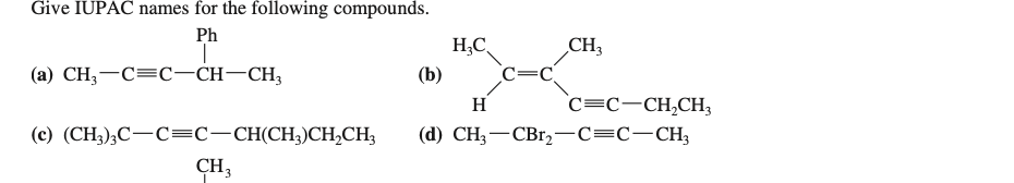 Give IUPAC names for the following compounds.
Ph
H;C
CH3
(а) CH, —С%3С—СH —CH,
(b)
C=C
H
c=C-CH,CH3
(с) (CH),С — СEс-СHІСH;)СH,СH,
(d) CH, — СВr,—С3с-CH,
CH3

