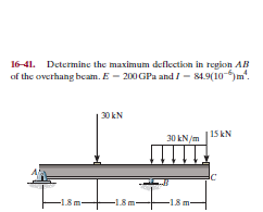 16-41. Determine the maximum deflection in region AB
of the overhang beam. E - 200 GPa and I - 84.9(10 )m".
30 kN
15 kN
30 kN/m
-1.8 m-
-1.8 m-
-1.8 m-
