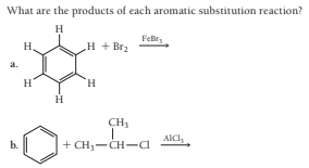 What are the products of each aromatic substitution reaction?
H
FeBr,
H,
H + Br2
a.
H.
H
CH,
AICI,
b.
+ CH-CH-Ci
