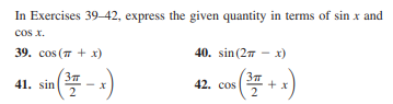 In Exercises 39–42, express the given quantity in terms of sin x and
cos x.
39. cos (7 + x)
40. sin (27 - x)
37
42. cos
41. sin

