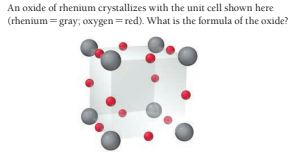 An oxide of rhenium crystallizes with the unit cell shown here
(rhenium =gray; oxygen = red). What is the formula of the oxide?

