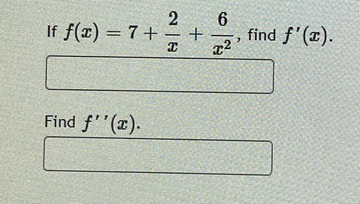 If f(x) = 7+ -
6.
find f'(x).
Find f''().
