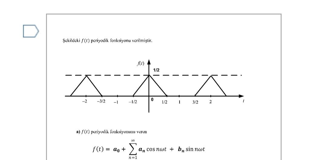 Şckildeki f(t) periyodik fonksiyonu verilmiştir.
1/2
-2
-3/2
-1
-1/2
1/2
3/2
2
a) f(t) periyodik fonksiyonunu veren
Σ
f(t)
= ao +
a, cos nwt + b, sin nwt
n=1
