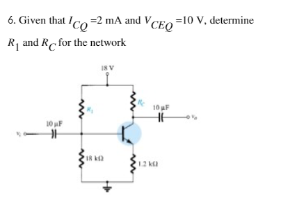 6. Given that Ico =2 mA and VCEO =10 V, determine
R, and R for the network
I8 V
10 uF
10 uF
18 kQ
1.2 ka
