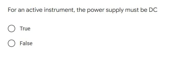 For an active instrument, the power supply must be DC
True
False
