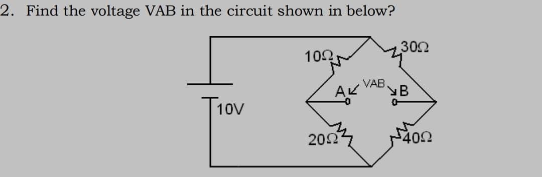 2. Find the voltage VAB in the circuit shown in below?
Τζον
10Ω
20Ω
VAB
30Ω
B
40Ω