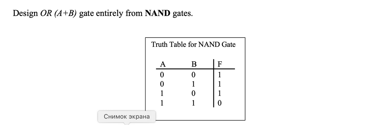 Design OR (A+B) gate entirely from NAND gates.
Truth Table for NAND Gate
A
F
1
1
1
1
1
1
1
Снимок экрана
