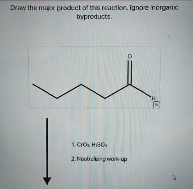 Draw the major product of this reaction. Ignore inorganic
byproducts.
0
1. CrO3, H₂SO4
2. Neutralizing work-up
H
.