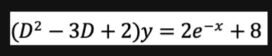 (D² - 3D + 2)y=2e-* +8