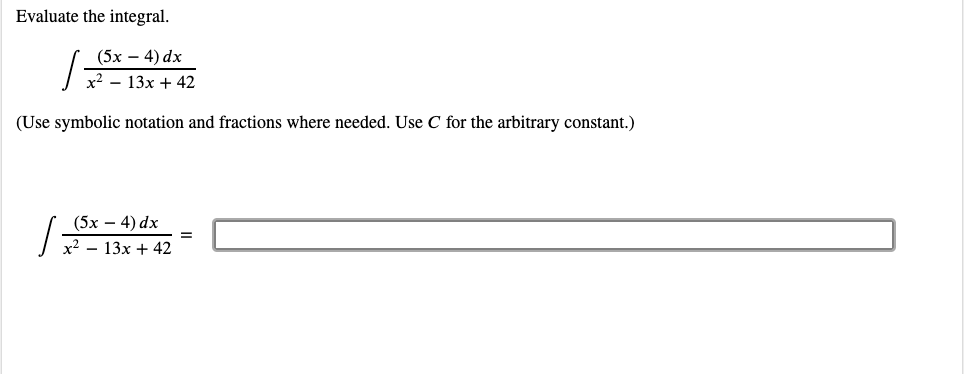 Evaluate the integral.
(5х — 4) dx
x2 – 13x + 42
(Use symbolic notation and fractions where needed. Use C for the arbitrary constant.)
(5х — 4) dx
x2 - 13x + 42
