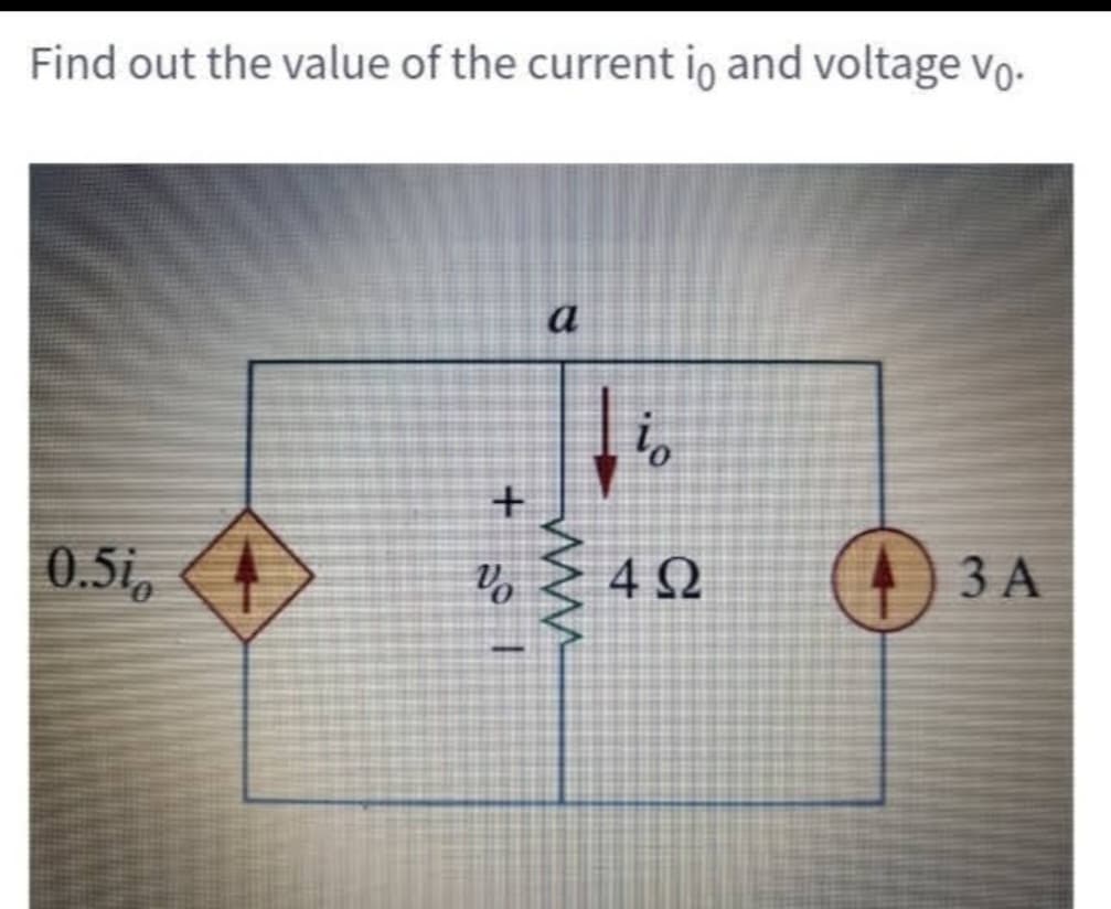 Find out the value of the current io and voltage vo.
0.5i
+
Vo
a
io
4Ω
4
3 A