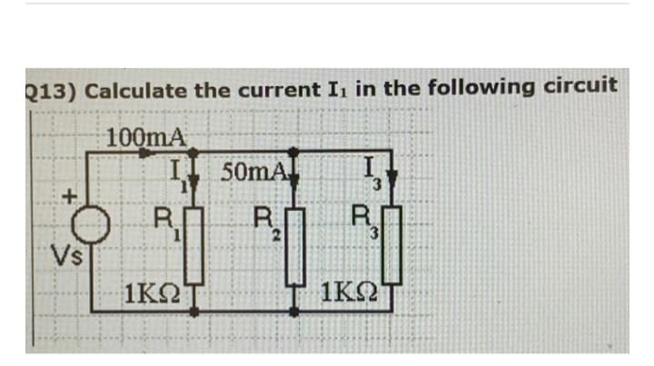 Q13) Calculate the current I₁ in the following circuit
100mA
I
+
Vs
R
1
1ΚΩ]
50mA
R
2
I
D
3
3
1ΚΩΤ