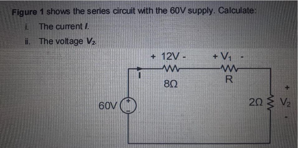 Figure 1 shows the series circuit with the 60V supply. Calculate:
İ. The current /.
ÏÏ. The voltage V₂.
60V
+ 12V -
www
80
+ V₁
www
R
ΖΩΣ V