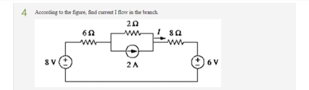 4 According to the figure, find current I flow in the branch.
ΖΩ
8 V
6Ω
24
Ι8Ω
ww
ον