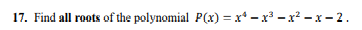 17. Find all roots of the polynomial P(x) = x* - x - x² - x – 2.
