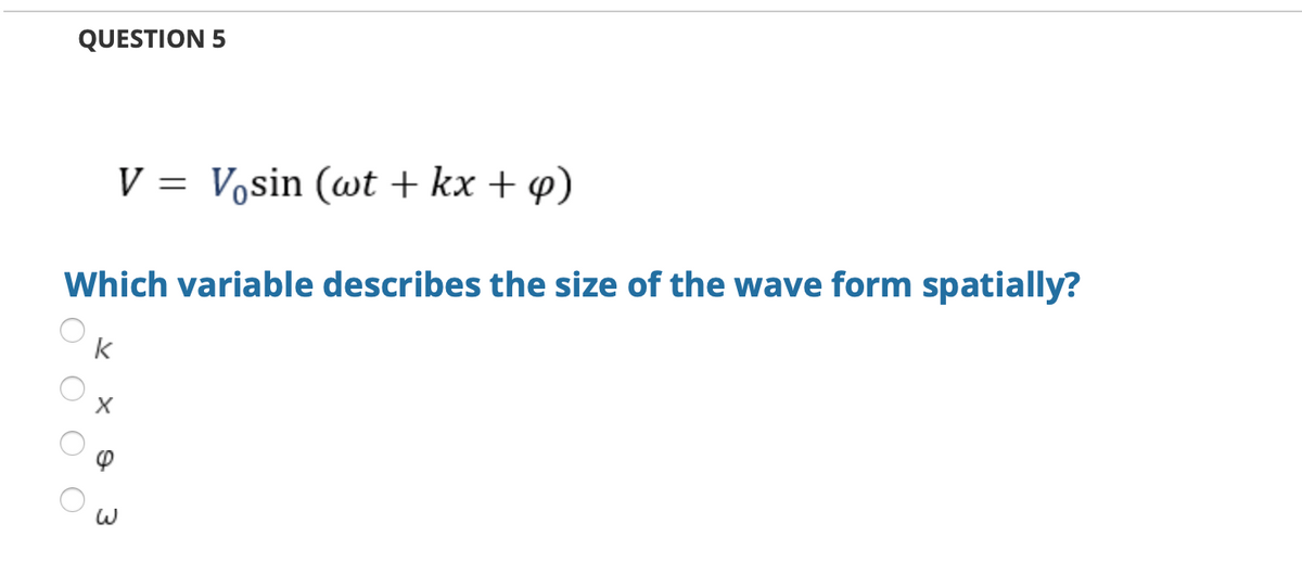 QUESTION 5
V = Vosin (wt + kx + 4)
Which variable describes the size of the wave form spatially?
k
