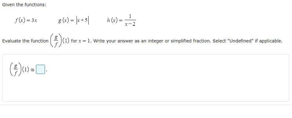 Given the functions:
f(x) = 3x
g (x) = |r+s|
h (x) =
x-2
Evaluate the function
|(1) for x = 1. Write your answer as an integer or simplified fraction. Select "Undefined" if applicable.
bol
