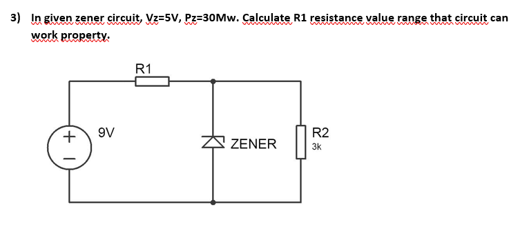 3) In given zener circuit, Vz=5V, Pz=30Mw. Calculate R1 resistance value range that circuit can
work property.
+1
9V
R1
ZENER
R2
3k