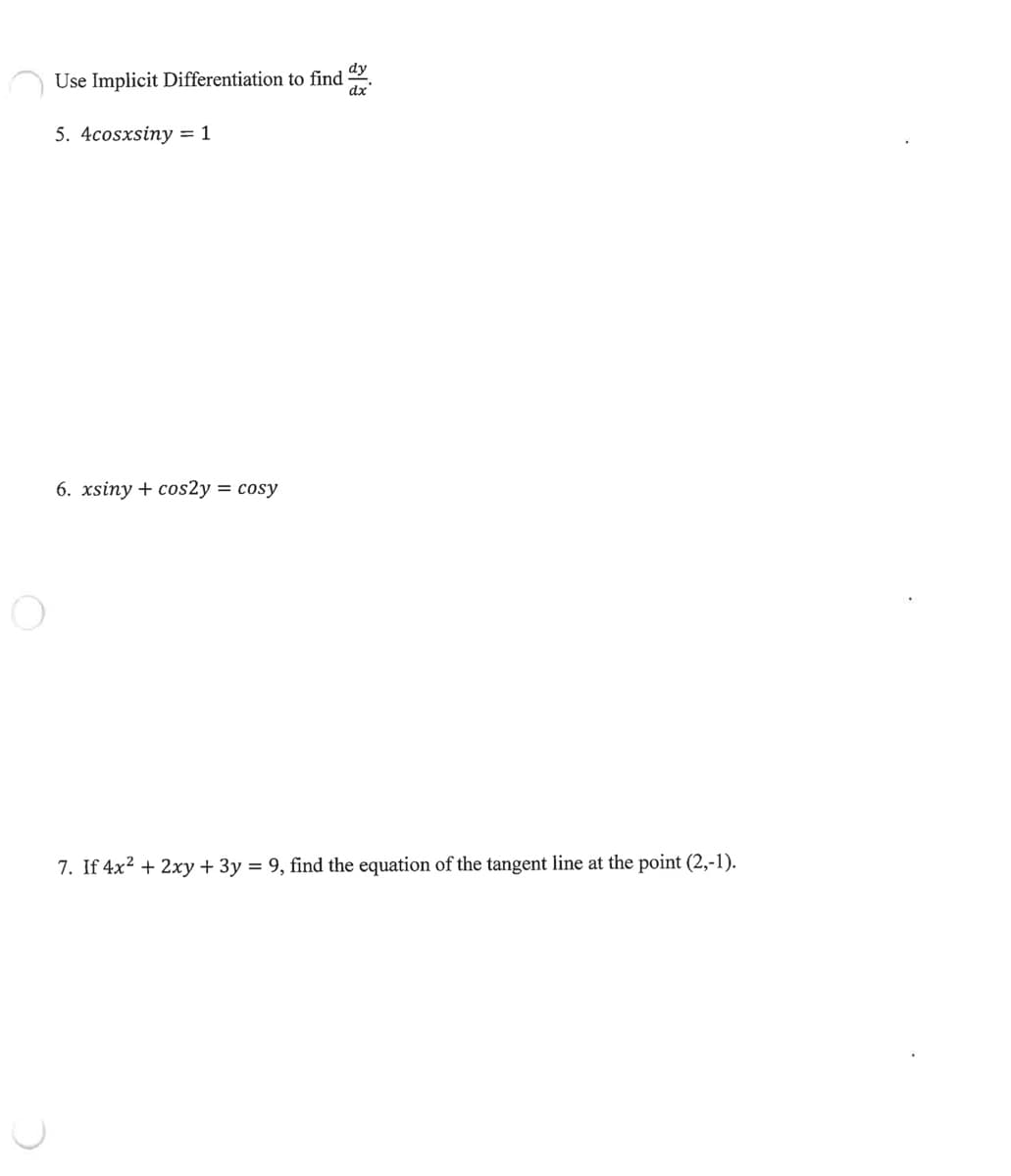 Use Implicit Differentiation to find
dy
dx
5. 4cosxsiny = 1
6. xsiny + cos2y = cosy
7. If 4x² + 2xy + 3y = 9, find the equation of the tangent line at the point (2,-1).