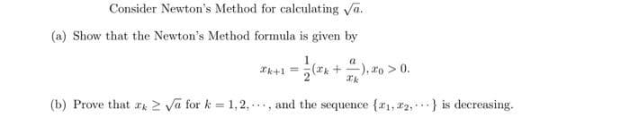 Consider Newton's Method for calculating Va.
(a) Show that the Newton's Method formula is given by
= √(x+), o > 0.
(b) Prove that k√√a for k = 1,2,, and the sequence {1, 2, } is decreasing.