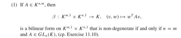 (1) If A E Km, then
3 KKK, (v, w) w Av,
is a bilinear form on Km. x K" that is non-degenerate if and only if n = m
and A = GL,,(K), (cp. Exercise 11.10).