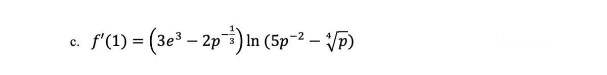 C.
c. f'(1) = (3e³ - 2p³¹³) In (5p-² - √p)