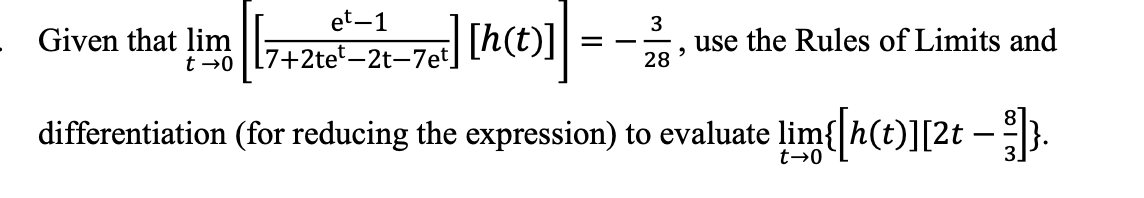 et-1
3
Given that lim
t→0 [7+2tet -2t-7et]
[h(t)]
=
use the Rules of Limits and
,
28
differentiation (for reducing the expression) to evaluate lim{[h(t)][2t — ¹³]}.