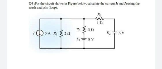 Q4 \For the circuit shown in Figure below, calculate the current In and Iz using the
mesh analysis (loop).
R3
5A RI
E + 6 V
E, + 8 V

