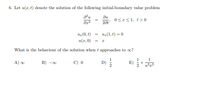 6. Let u(x, t) denote the solution of the following initial-boundary value problem
du
0< * < 1, t> 0
20t
uz(0, t)
u(x, 0)
uz(1, t) = 0
What is the behaviour of the solution when t approaches to o?
A) o
B) -0
C) 0
D)
1
E)
1
2-2
