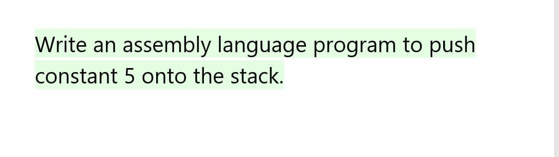 Write an assembly language program to push
constant 5 onto the stack.