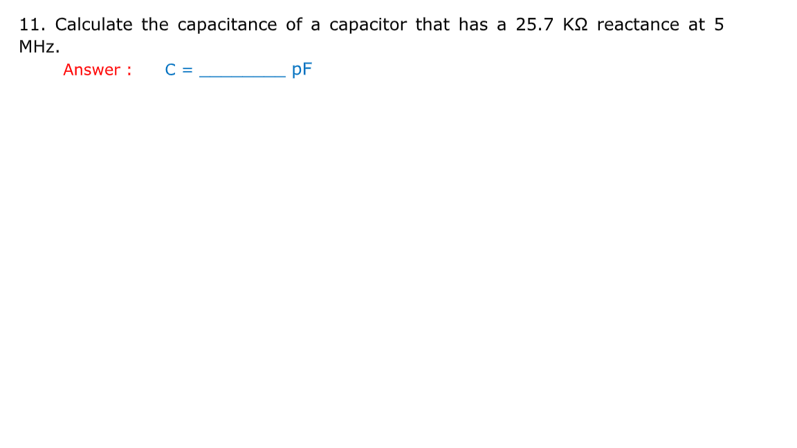 11. Calculate the capacitance of a capacitor that has a 25.7 KN reactance at 5
MHz.
Answer :
С 3
pF
