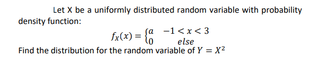 Let X be a uniformly distributed random variable with probability
density function:
sa -1<x<3
else
fx(x) =
Find the distribution for the random variable of Y = X²
